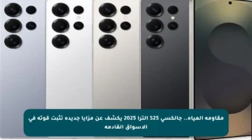 مقاومة المياه.. جالكسي S25 ألترا 2025 يكشف عن مزايا جديدة تثبت قوته في الأسواق القادمة